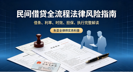 民间借贷全流程法律风险指南：借条、利率、时效、担保、执行完整解读｜朱亚全律师实务科普